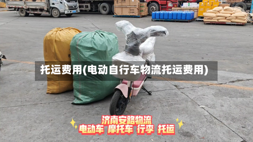 托运费用(电动自行车物流托运费用)-第3张图片