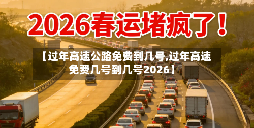【过年高速公路免费到几号,过年高速免费几号到几号2026】-第2张图片
