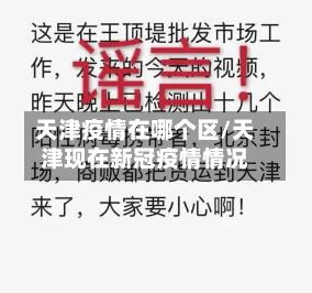 天津疫情在哪个区/天津现在新冠疫情情况