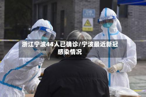 浙江宁波44人已确诊/宁波最近新冠感染情况-第3张图片
