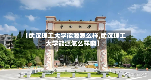 【武汉理工大学能源怎么样,武汉理工大学能源怎么样啊】