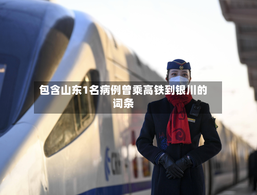 包含山东1名病例曾乘高铁到银川的词条