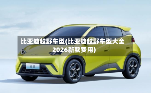 比亚迪越野车型(比亚迪越野车型大全2026新款费用)-第2张图片