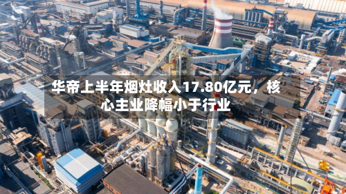 华帝上半年烟灶收入17.80亿元，核心主业降幅小于行业-第3张图片