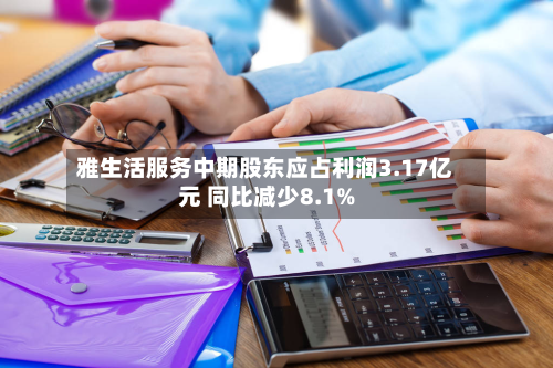 雅生活服务中期股东应占利润3.17亿元 同比减少8.1%