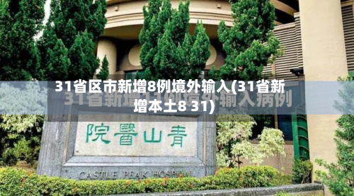 31省区市新增8例境外输入(31省新增本土8 31)-第3张图片