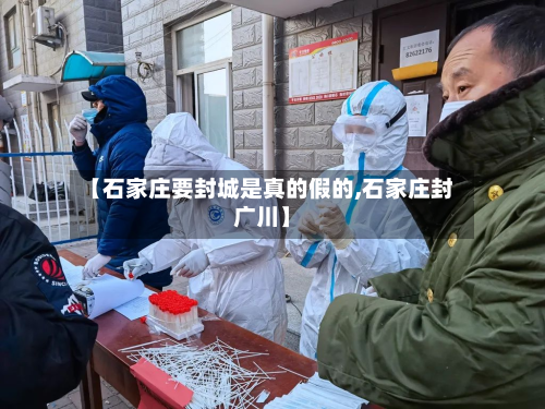 【石家庄要封城是真的假的,石家庄封广川】