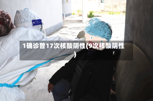 1确诊曾17次核酸阴性(9次核酸阴性)-第2张图片