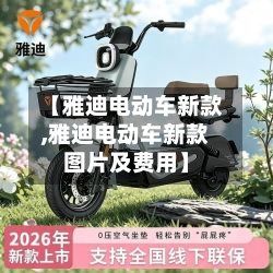 【雅迪电动车新款,雅迪电动车新款图片及费用】