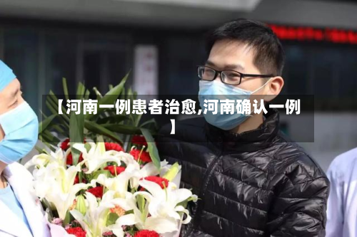 【河南一例患者治愈,河南确认一例】-第3张图片