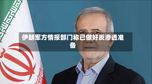 伊朗军方情报部门称已做好反渗透准备-第2张图片