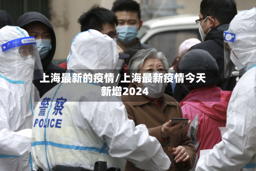 上海最新的疫情/上海最新疫情今天新增2024-第2张图片