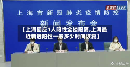 【上海回应1人阳性全楼隔离,上海最近新冠阳性一般多少时间恢复】-第2张图片