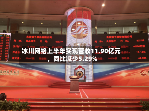 冰川网络上半年实现营收11.90亿元	，同比减少5.29%-第1张图片