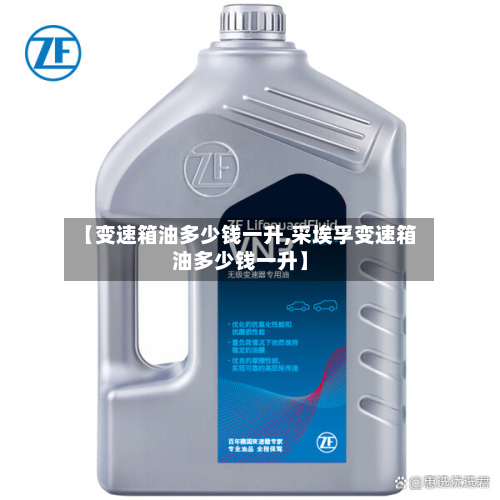 【变速箱油多少钱一升,采埃孚变速箱油多少钱一升】