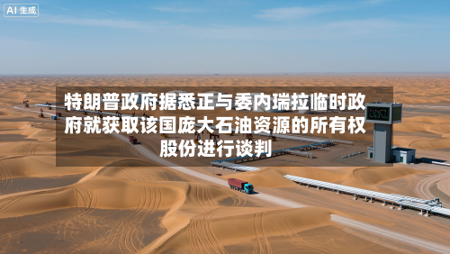 特朗普政府据悉正与委内瑞拉临时政府就获取该国庞大石油资源的所有权股份进行谈判-第2张图片