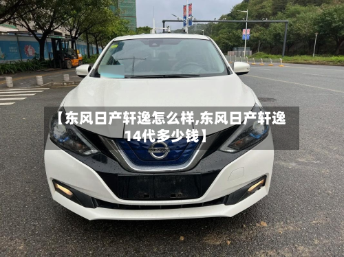 【东风日产轩逸怎么样,东风日产轩逸14代多少钱】-第3张图片