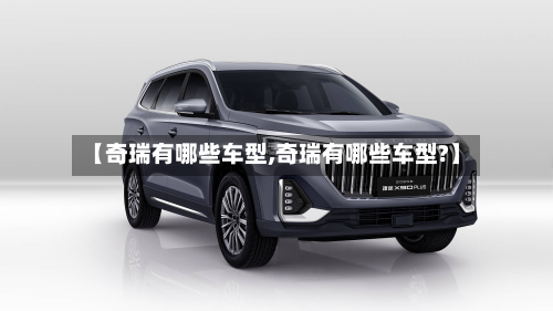 【奇瑞有哪些车型,奇瑞有哪些车型?】