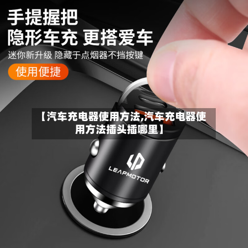 【汽车充电器使用方法,汽车充电器使用方法插头插哪里】