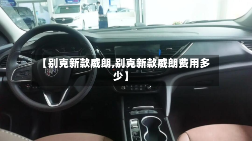 【别克新款威朗,别克新款威朗费用多少】-第3张图片