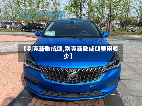 【别克新款威朗,别克新款威朗费用多少】