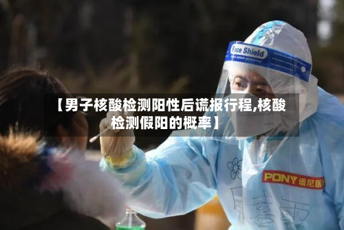 【男子核酸检测阳性后谎报行程,核酸检测假阳的概率】