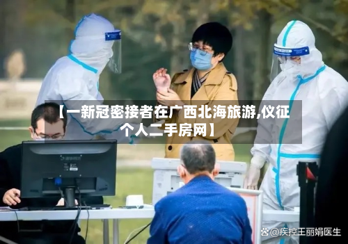 【一新冠密接者在广西北海旅游,仪征个人二手房网】-第3张图片