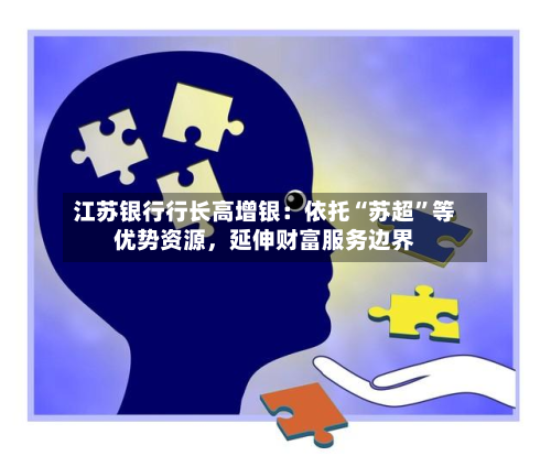 江苏银行行长高增银：依托“苏超”等优势资源，延伸财富服务边界