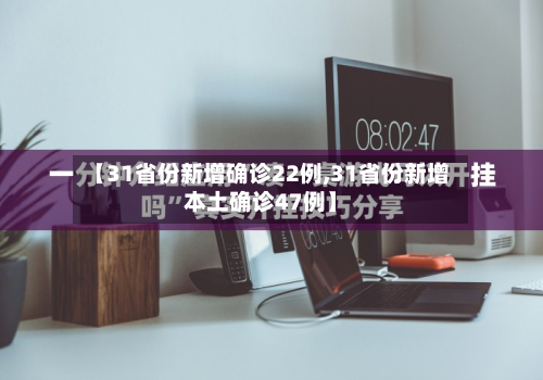 【31省份新增确诊22例,31省份新增本土确诊47例】