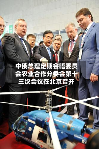 中俄总理定期会晤委员会农业合作分委会第十三次会议在北京召开