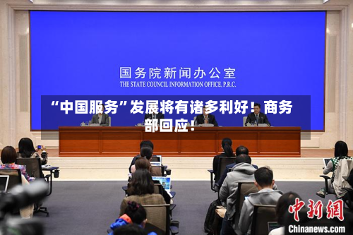 “中国服务”发展将有诸多利好！商务部回应！-第3张图片
