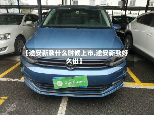 【途安新款什么时候上市,途安新款好久出】-第2张图片