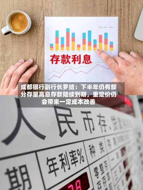 成都银行副行长罗结：下半年仍有部分存量高息存款陆续到期	，重定价仍会带来一定成本改善-第2张图片