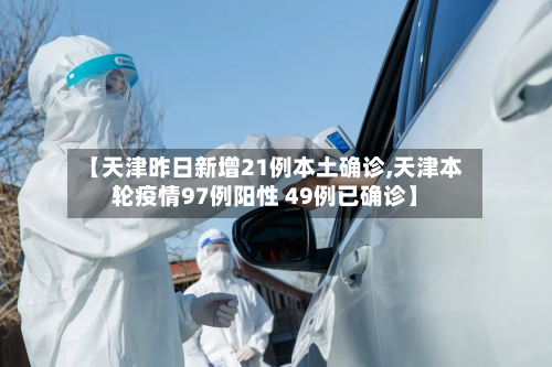 【天津昨日新增21例本土确诊,天津本轮疫情97例阳性 49例已确诊】-第2张图片