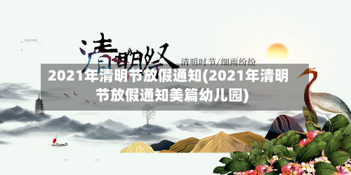2021年清明节放假通知(2021年清明节放假通知美篇幼儿园)