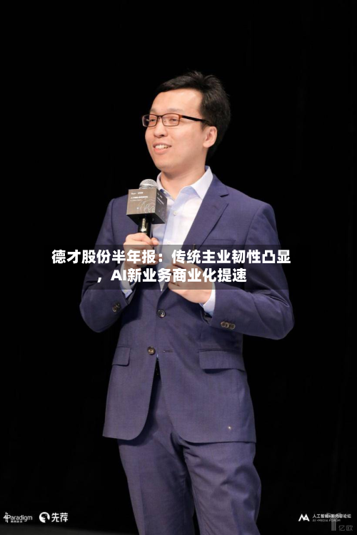 德才股份半年报：传统主业韧性凸显，AI新业务商业化提速-第2张图片