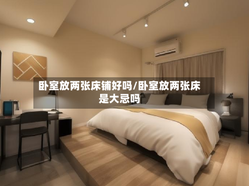 卧室放两张床铺好吗/卧室放两张床是大忌吗