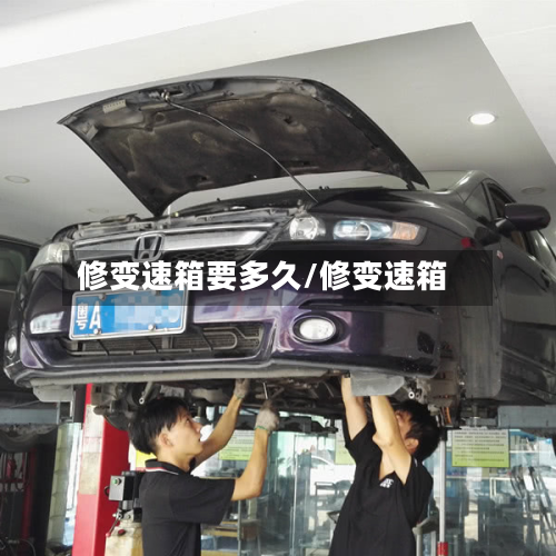 修变速箱要多久/修变速箱
