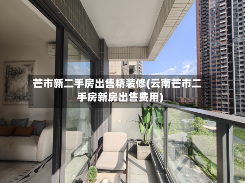 芒市新二手房出售精装修(云南芒市二手房新房出售费用)