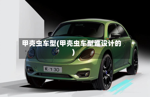 甲壳虫车型(甲壳虫车型谁设计的)