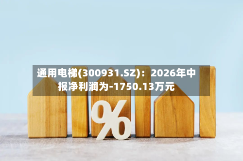 通用电梯(300931.SZ)：2026年中报净利润为-1750.13万元