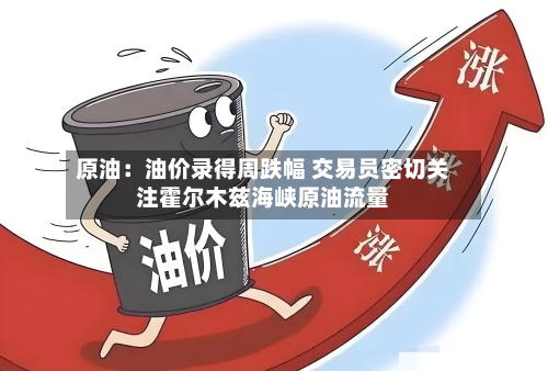 原油:油价录得周跌幅 交易员密切关注霍尔木兹海峡原油流量-第2张图片