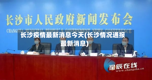 长沙疫情最新消息今天(长沙情况通报最新消息)-第3张图片