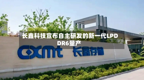 长鑫科技宣布自主研发的新一代LPDDR6量产