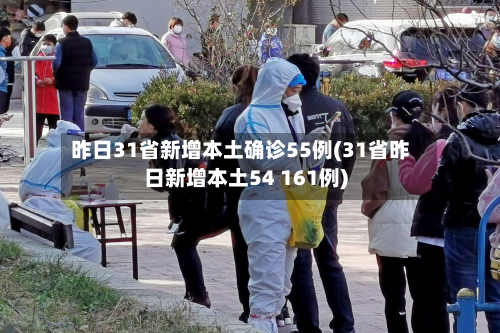 昨日31省新增本土确诊55例(31省昨日新增本土54 161例)