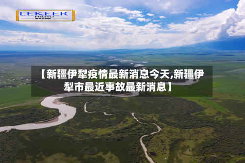【新疆伊犁疫情最新消息今天,新疆伊犁市最近事故最新消息】-第2张图片