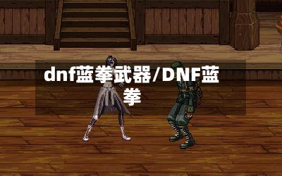 dnf蓝拳武器/DNF蓝拳-第3张图片