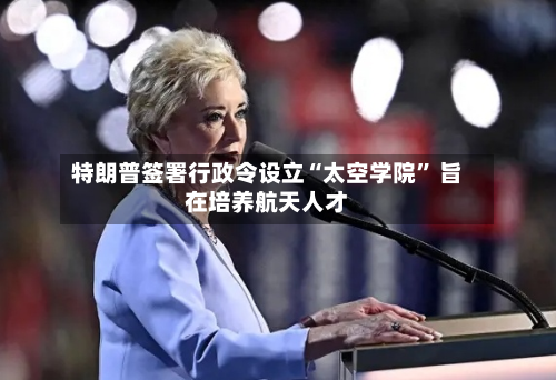 特朗普签署行政令设立“太空学院” 旨在培养航天人才-第2张图片