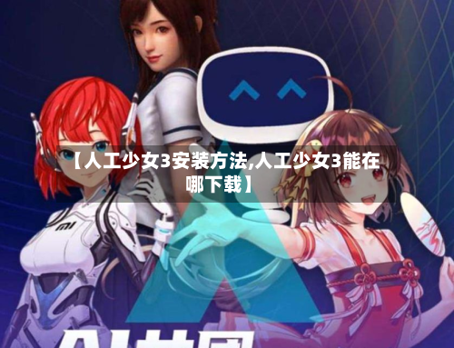 【人工少女3安装方法,人工少女3能在哪下载】-第2张图片