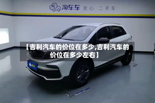 【吉利汽车的价位在多少,吉利汽车的价位在多少左右】-第3张图片
